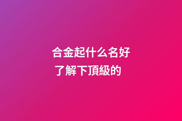 合金起什么名好 了解下頂級的-第1張-公司起名-玄機派